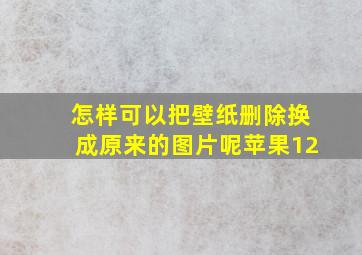 怎样可以把壁纸删除换成原来的图片呢苹果12