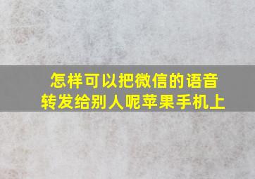 怎样可以把微信的语音转发给别人呢苹果手机上