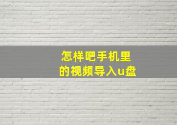 怎样吧手机里的视频导入u盘