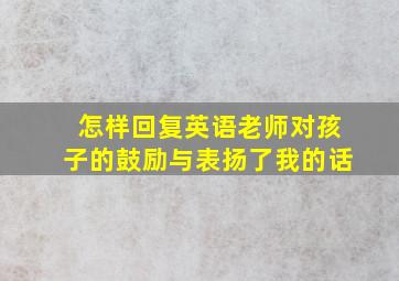 怎样回复英语老师对孩子的鼓励与表扬了我的话