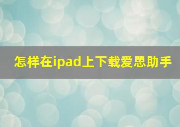 怎样在ipad上下载爱思助手