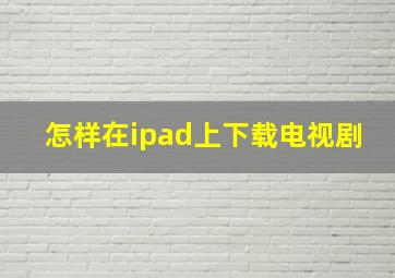 怎样在ipad上下载电视剧