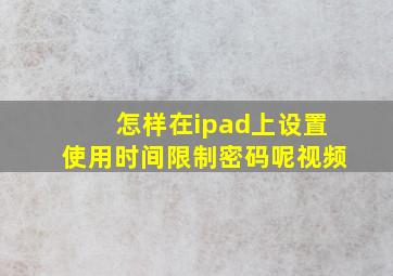 怎样在ipad上设置使用时间限制密码呢视频