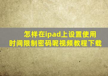 怎样在ipad上设置使用时间限制密码呢视频教程下载