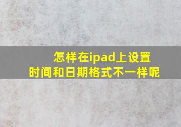 怎样在ipad上设置时间和日期格式不一样呢