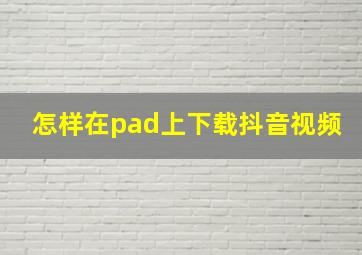 怎样在pad上下载抖音视频