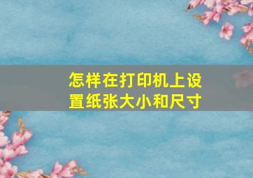 怎样在打印机上设置纸张大小和尺寸