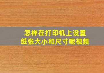 怎样在打印机上设置纸张大小和尺寸呢视频