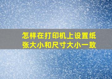 怎样在打印机上设置纸张大小和尺寸大小一致