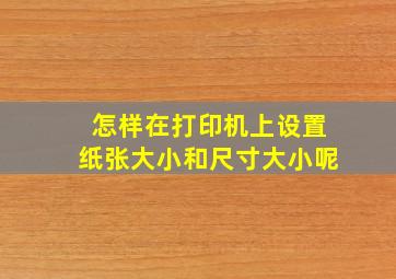 怎样在打印机上设置纸张大小和尺寸大小呢