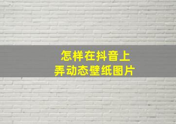 怎样在抖音上弄动态壁纸图片