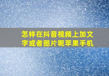 怎样在抖音视频上加文字或者图片呢苹果手机