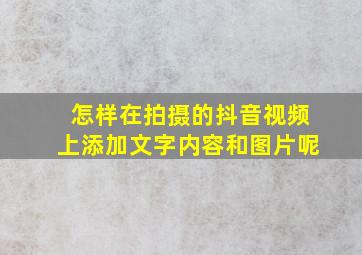 怎样在拍摄的抖音视频上添加文字内容和图片呢