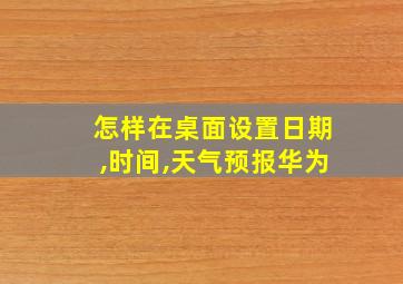 怎样在桌面设置日期,时间,天气预报华为