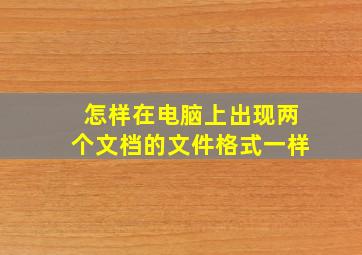 怎样在电脑上出现两个文档的文件格式一样