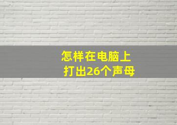 怎样在电脑上打出26个声母