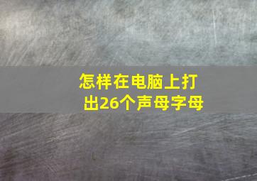 怎样在电脑上打出26个声母字母