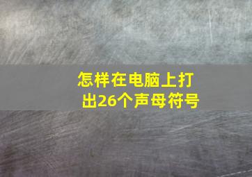 怎样在电脑上打出26个声母符号