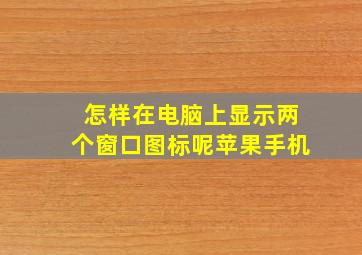 怎样在电脑上显示两个窗口图标呢苹果手机