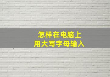 怎样在电脑上用大写字母输入