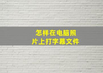 怎样在电脑照片上打字幕文件