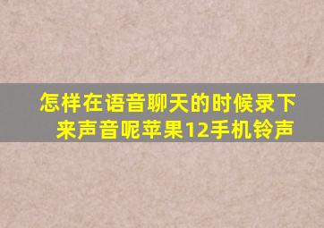 怎样在语音聊天的时候录下来声音呢苹果12手机铃声