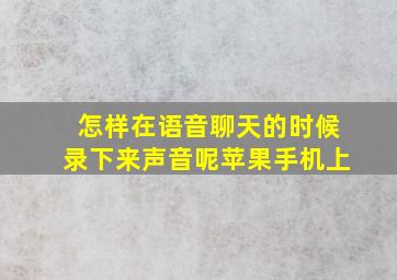 怎样在语音聊天的时候录下来声音呢苹果手机上