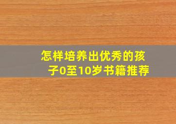 怎样培养出优秀的孩子0至10岁书籍推荐