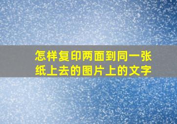 怎样复印两面到同一张纸上去的图片上的文字