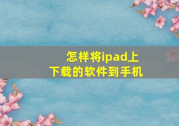 怎样将ipad上下载的软件到手机