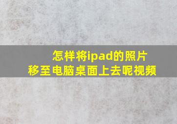 怎样将ipad的照片移至电脑桌面上去呢视频