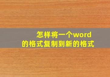 怎样将一个word的格式复制到新的格式