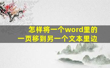 怎样将一个word里的一页移到另一个文本里边