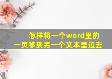 怎样将一个word里的一页移到另一个文本里边去