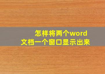 怎样将两个word文档一个窗口显示出来