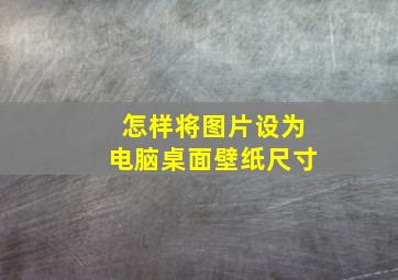 怎样将图片设为电脑桌面壁纸尺寸