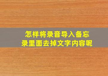 怎样将录音导入备忘录里面去掉文字内容呢