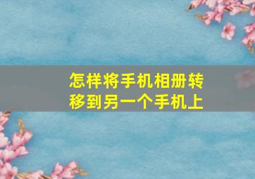 怎样将手机相册转移到另一个手机上