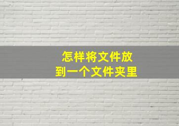 怎样将文件放到一个文件夹里