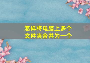 怎样将电脑上多个文件夹合并为一个