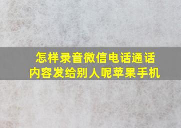 怎样录音微信电话通话内容发给别人呢苹果手机