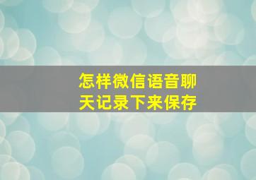 怎样微信语音聊天记录下来保存