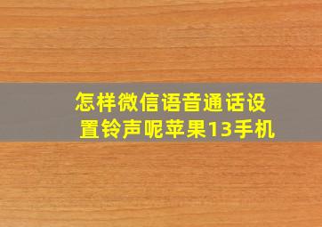 怎样微信语音通话设置铃声呢苹果13手机