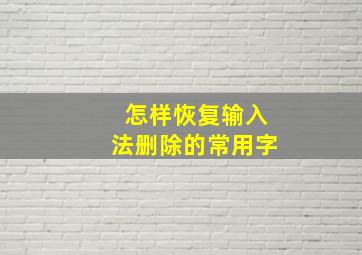 怎样恢复输入法删除的常用字