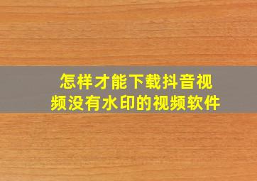 怎样才能下载抖音视频没有水印的视频软件