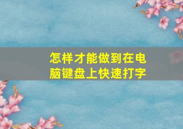 怎样才能做到在电脑键盘上快速打字