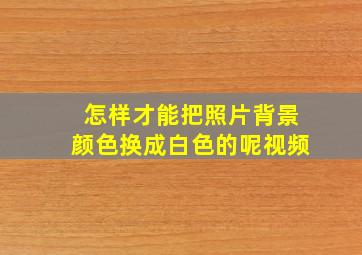 怎样才能把照片背景颜色换成白色的呢视频