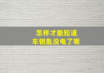 怎样才能知道车钥匙没电了呢