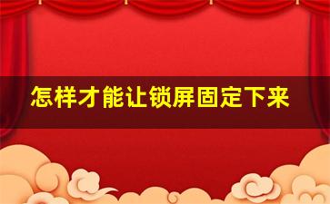 怎样才能让锁屏固定下来