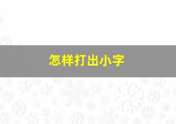 怎样打出小字